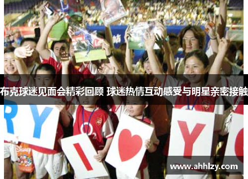 布克球迷见面会精彩回顾 球迷热情互动感受与明星亲密接触