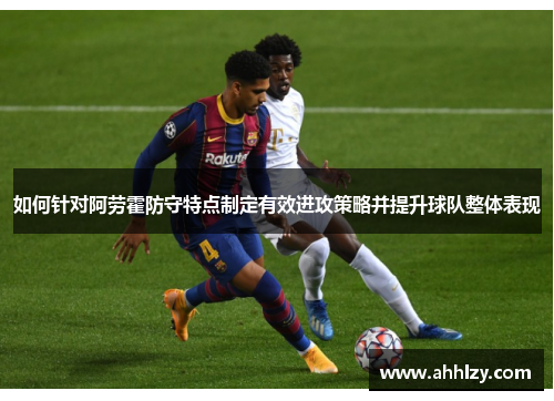 如何针对阿劳霍防守特点制定有效进攻策略并提升球队整体表现