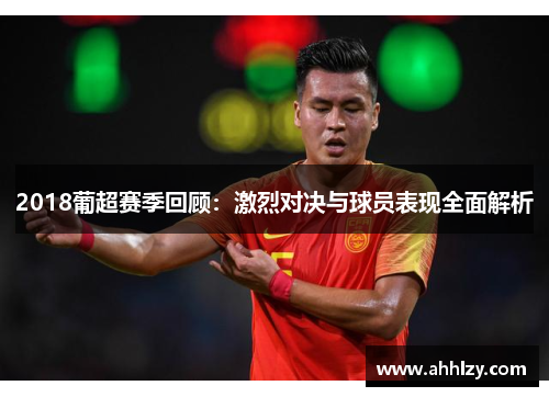 2018葡超赛季回顾：激烈对决与球员表现全面解析