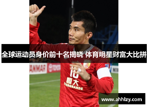 全球运动员身价前十名揭晓 体育明星财富大比拼
