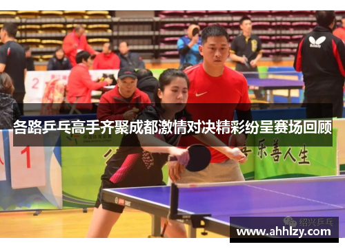 各路乒乓高手齐聚成都激情对决精彩纷呈赛场回顾
