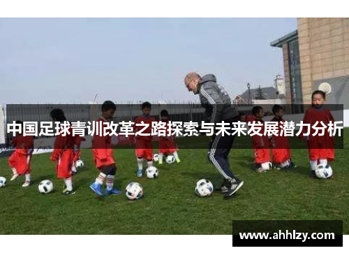 中国足球青训改革之路探索与未来发展潜力分析