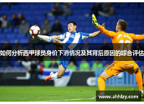 如何分析西甲球员身价下滑情况及其背后原因的综合评估