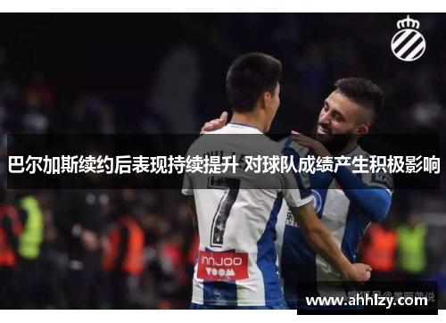 巴尔加斯续约后表现持续提升 对球队成绩产生积极影响