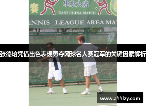 张德培凭借出色表现勇夺网球名人赛冠军的关键因素解析