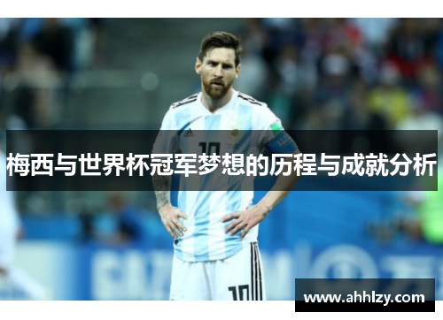 梅西与世界杯冠军梦想的历程与成就分析