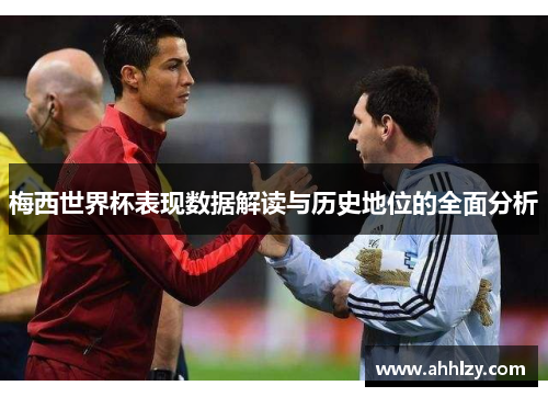 梅西世界杯表现数据解读与历史地位的全面分析