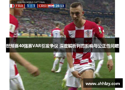 世预赛40强赛VAR引发争议 深度解析判罚影响与公正性问题