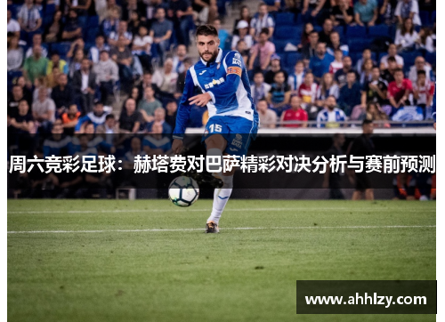 周六竞彩足球：赫塔费对巴萨精彩对决分析与赛前预测