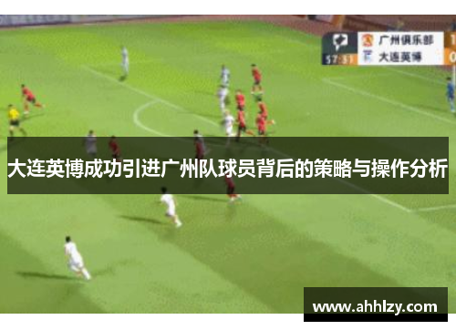 大连英博成功引进广州队球员背后的策略与操作分析