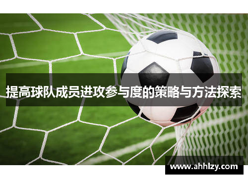 提高球队成员进攻参与度的策略与方法探索