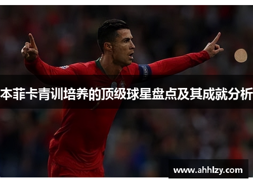 本菲卡青训培养的顶级球星盘点及其成就分析