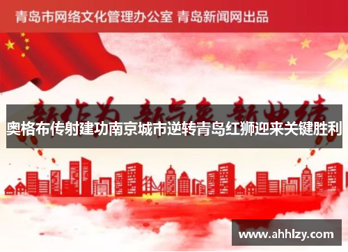 奥格布传射建功南京城市逆转青岛红狮迎来关键胜利