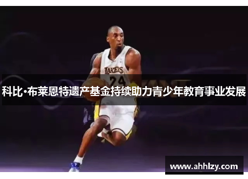 科比·布莱恩特遗产基金持续助力青少年教育事业发展