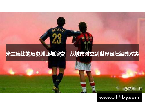 米兰德比的历史渊源与演变：从城市对立到世界足坛经典对决